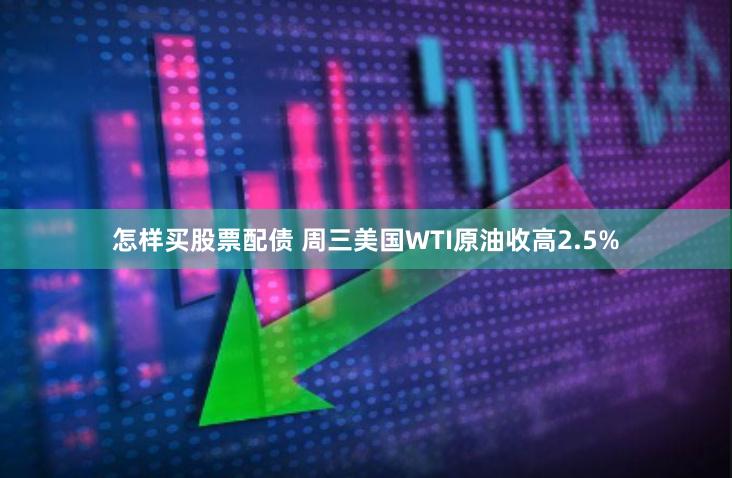 怎样买股票配债 周三美国WTI原油收高2.5%
