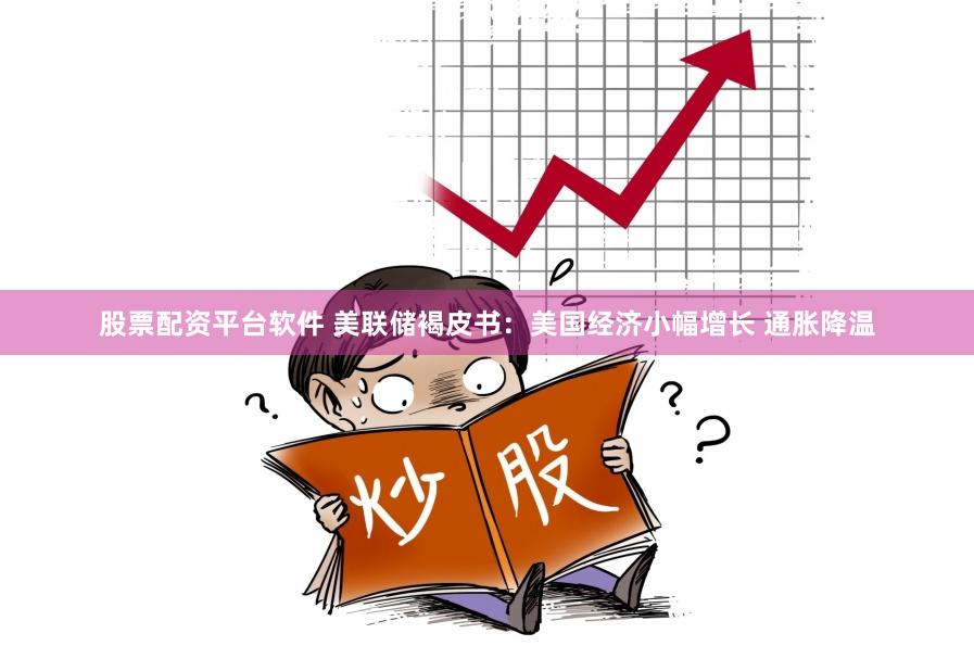 股票配资平台软件 美联储褐皮书：美国经济小幅增长 通胀降温