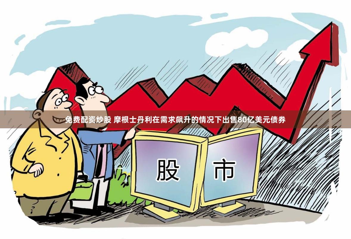 免费配资炒股 摩根士丹利在需求飙升的情况下出售80亿美元债券