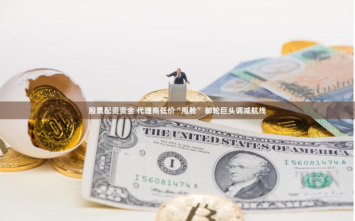 股票配资资金 代理商低价“甩舱” 邮轮巨头调减航线