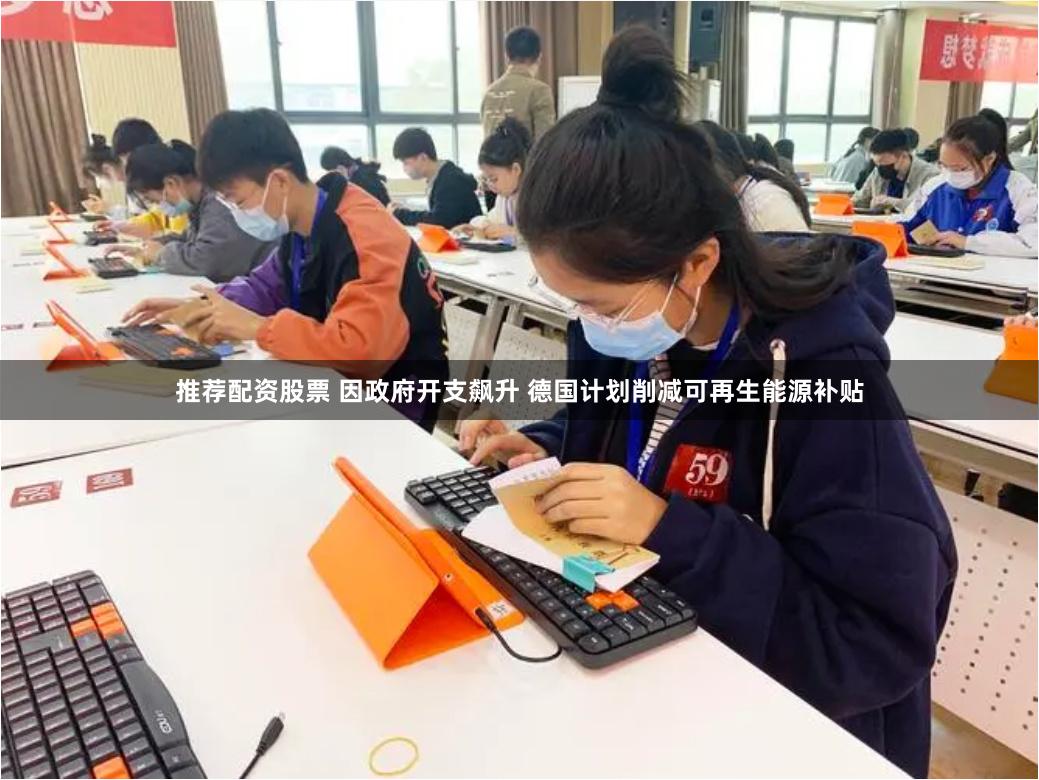 推荐配资股票 因政府开支飙升 德国计划削减可再生能源补贴