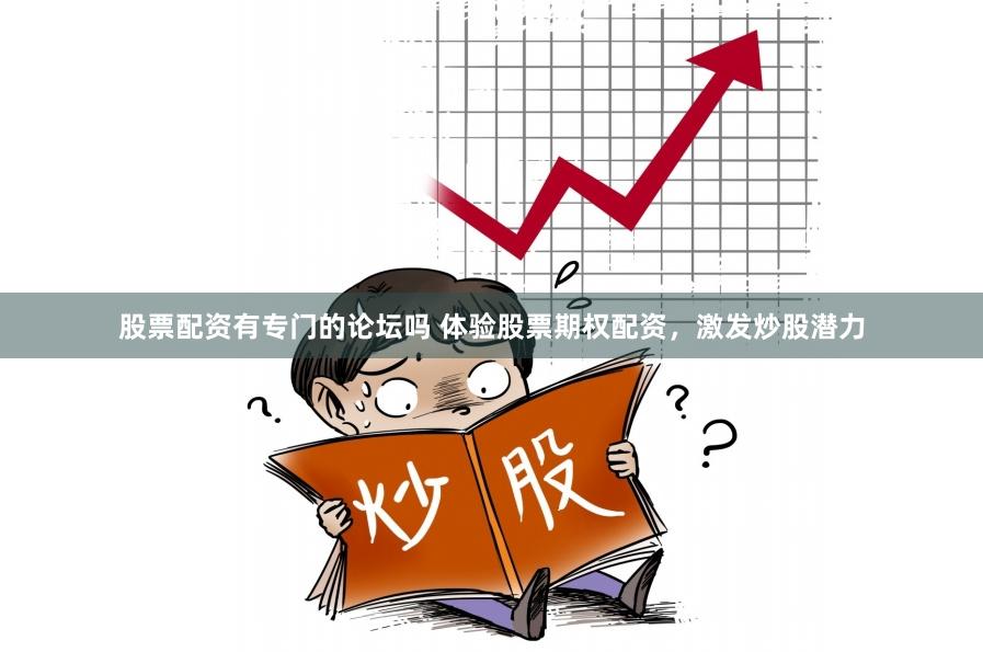 股票配资有专门的论坛吗 体验股票期权配资，激发炒股潜力