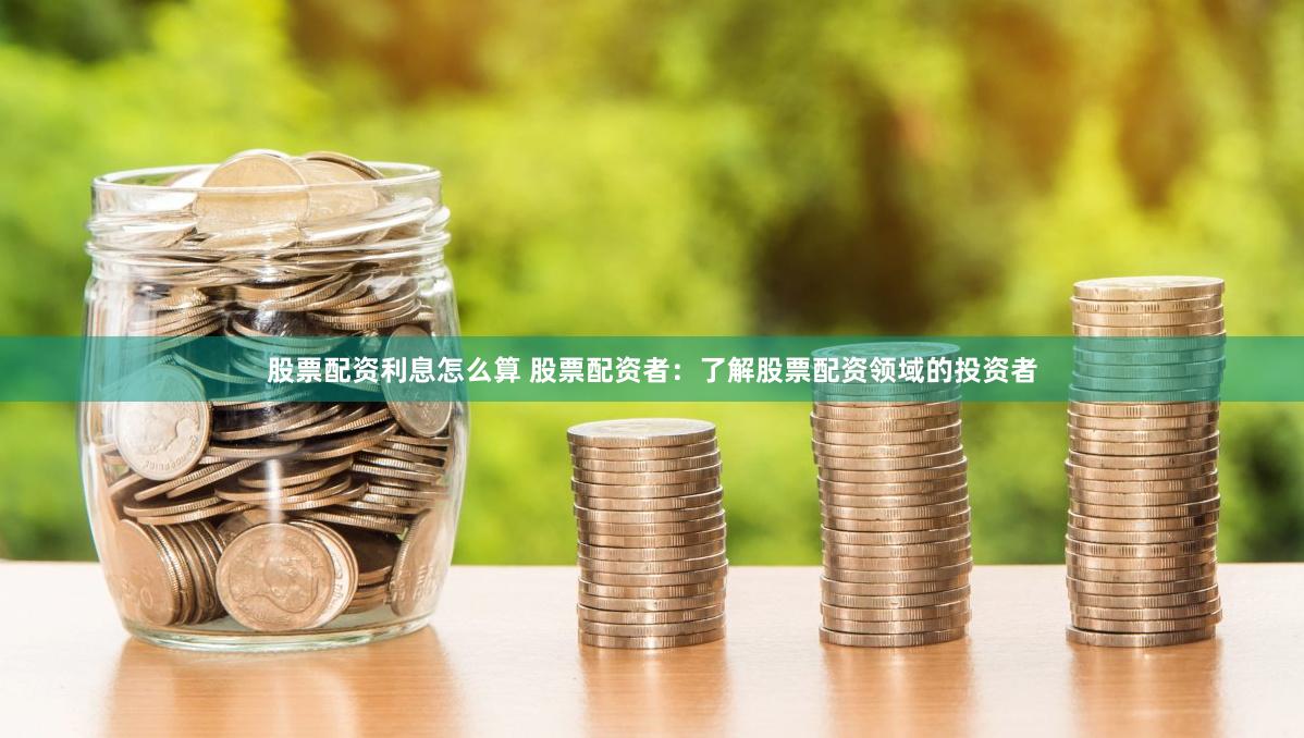 股票配资利息怎么算 股票配资者：了解股票配资领域的投资者