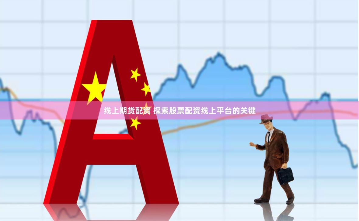线上期货配资 探索股票配资线上平台的关键