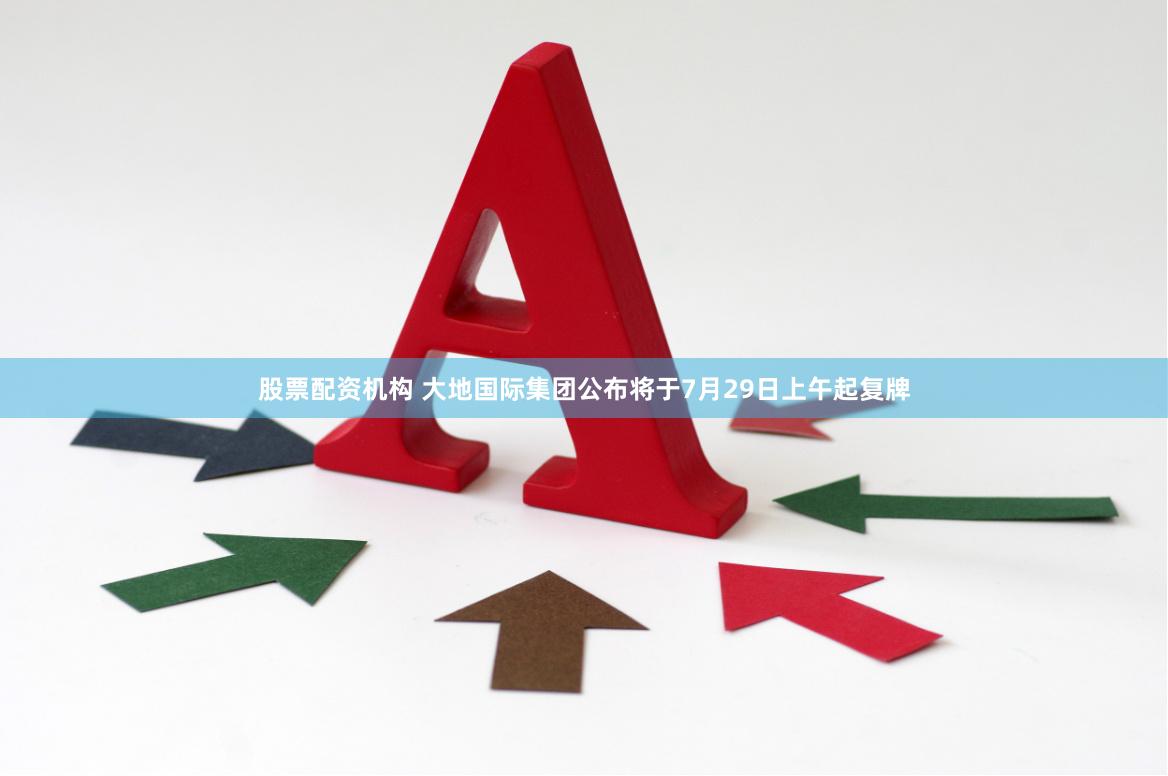 股票配资机构 大地国际集团公布将于7月29日上午起复牌