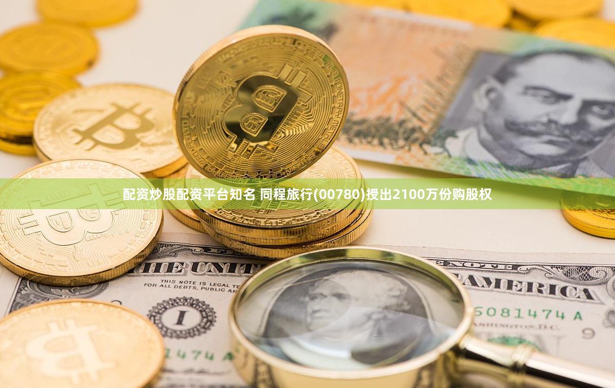 配资炒股配资平台知名 同程旅行(00780)授出2100万份购股权