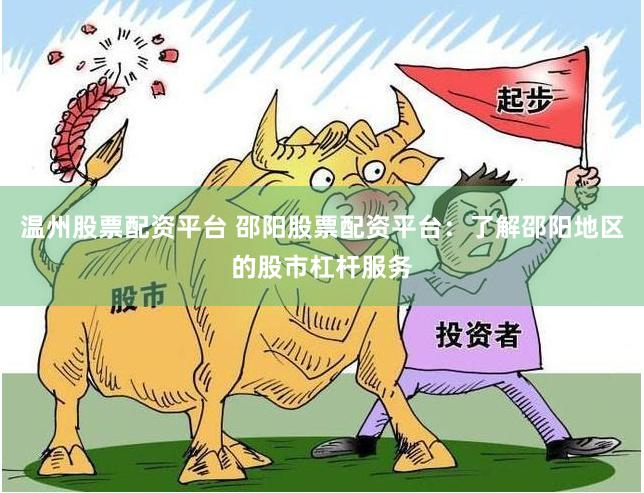 温州股票配资平台 邵阳股票配资平台：了解邵阳地区的股市杠杆服务