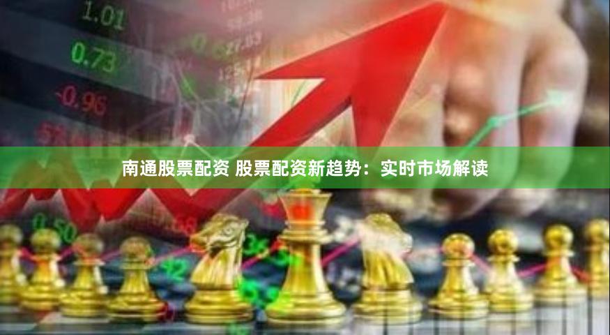 南通股票配资 股票配资新趋势：实时市场解读
