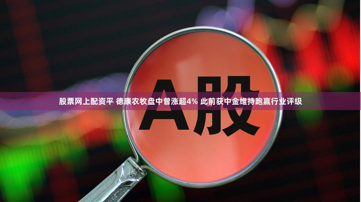 股票网上配资平 德康农牧盘中曾涨超4% 此前获中金维持跑赢行业评级