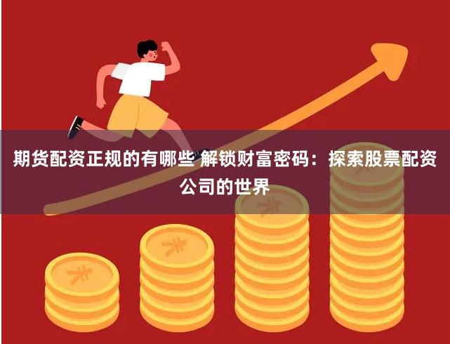 期货配资正规的有哪些 解锁财富密码：探索股票配资公司的世界