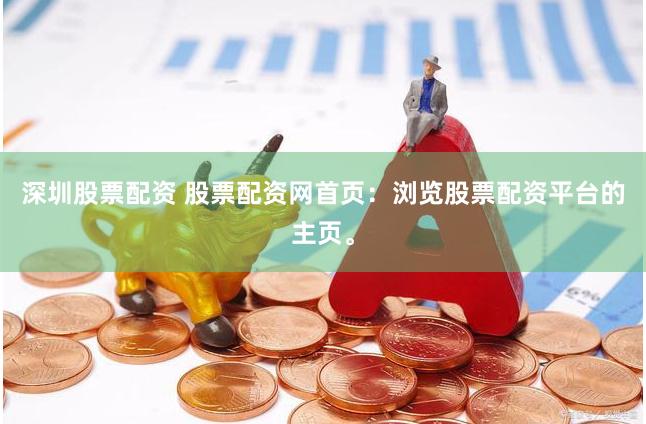 深圳股票配资 股票配资网首页：浏览股票配资平台的主页。