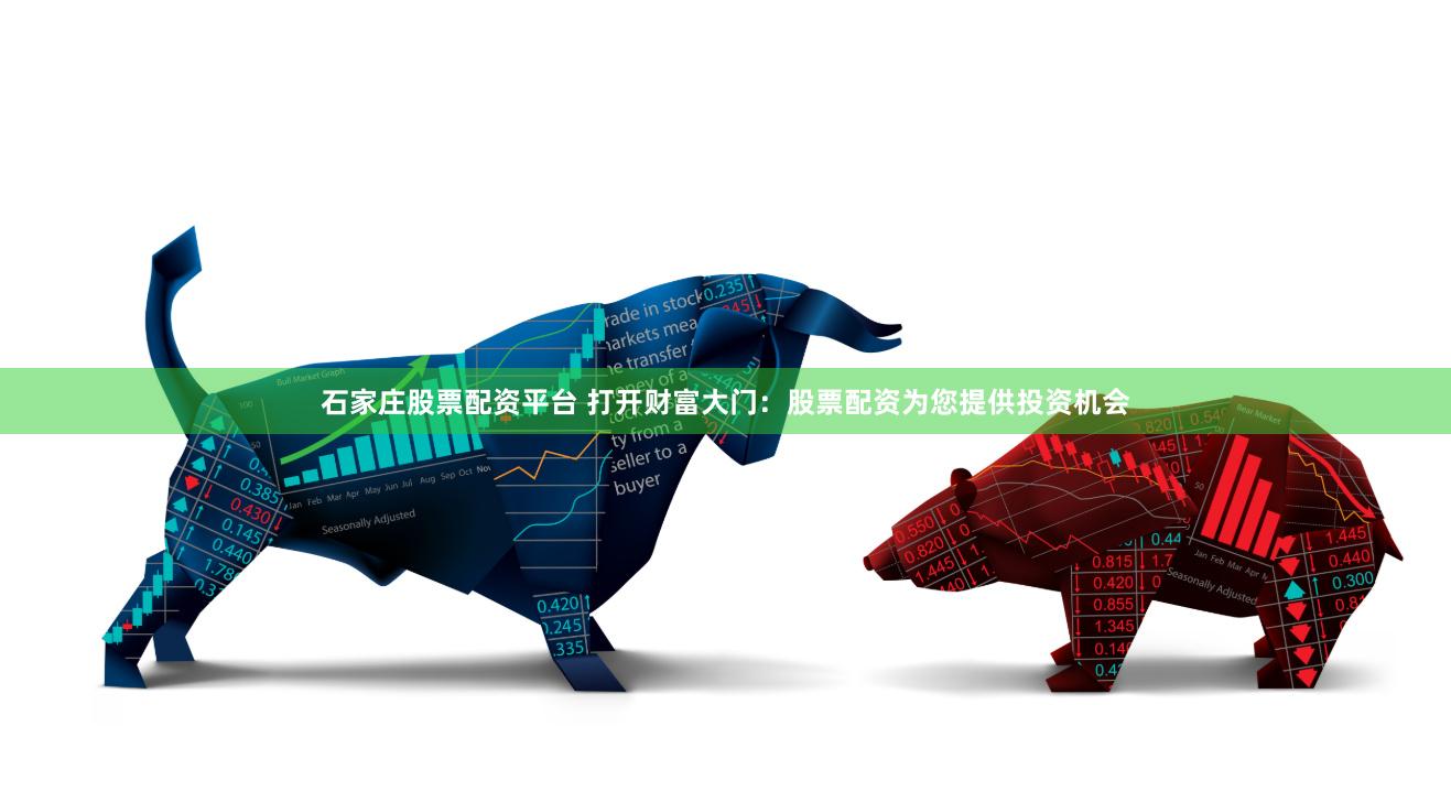 石家庄股票配资平台 打开财富大门：股票配资为您提供投资机会