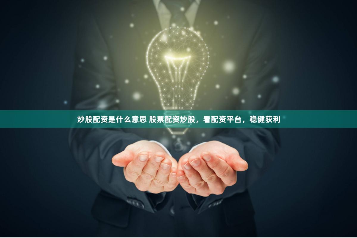炒股配资是什么意思 股票配资炒股，看配资平台，稳健获利