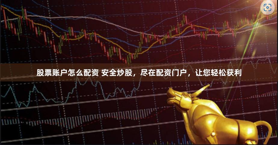 股票账户怎么配资 安全炒股，尽在配资门户，让您轻松获利