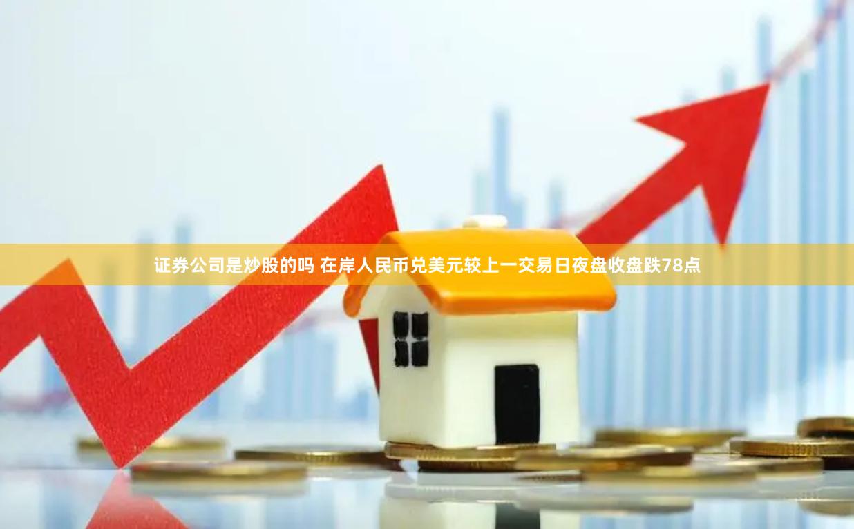 证券公司是炒股的吗 在岸人民币兑美元较上一交易日夜盘收盘跌78点