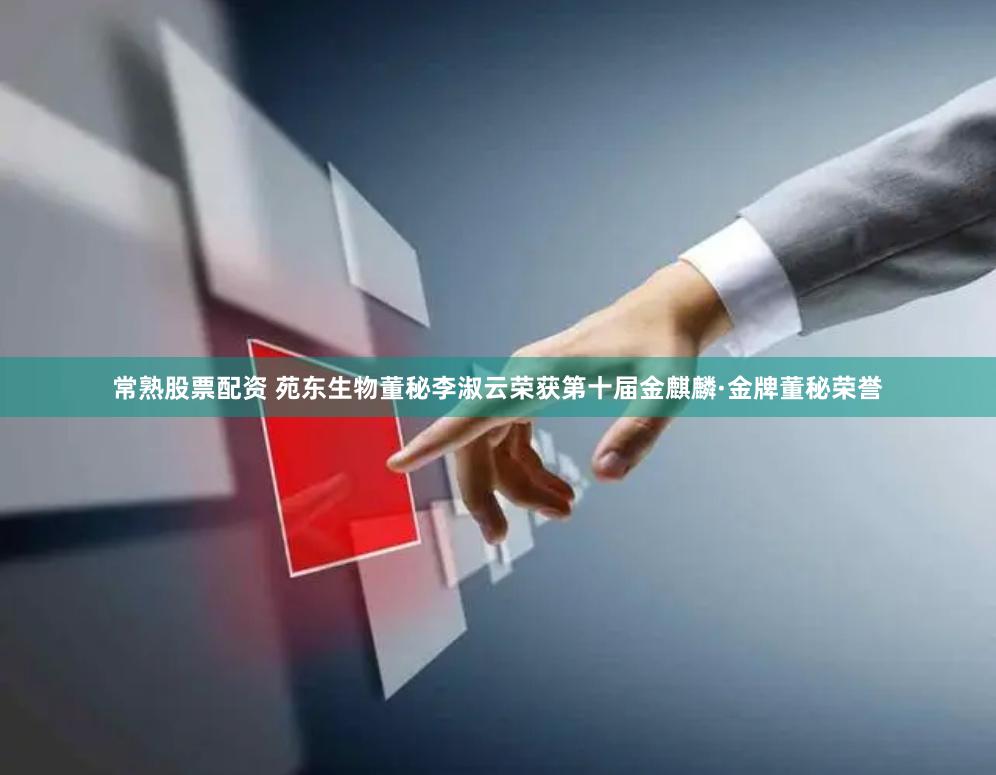 常熟股票配资 苑东生物董秘李淑云荣获第十届金麒麟·金牌董秘荣誉
