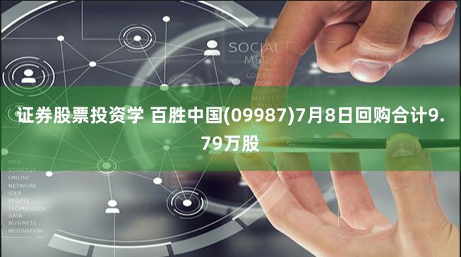 证券股票投资学 百胜中国(09987)7月8日回购合计9.79万股