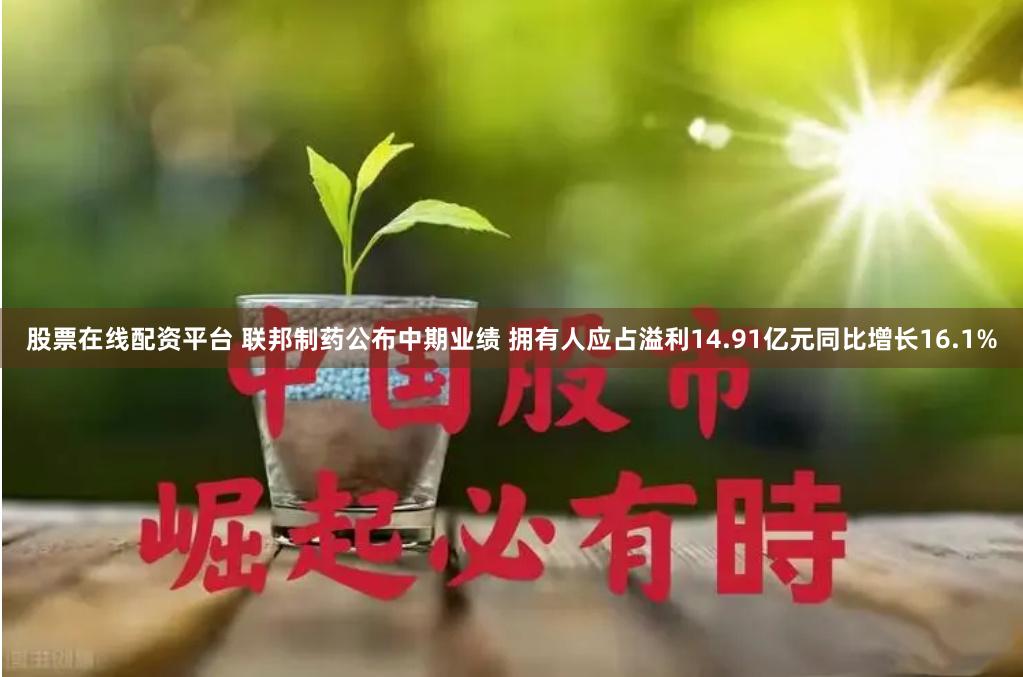 股票在线配资平台 联邦制药公布中期业绩 拥有人应占溢利14.91亿元同比增长16.1%