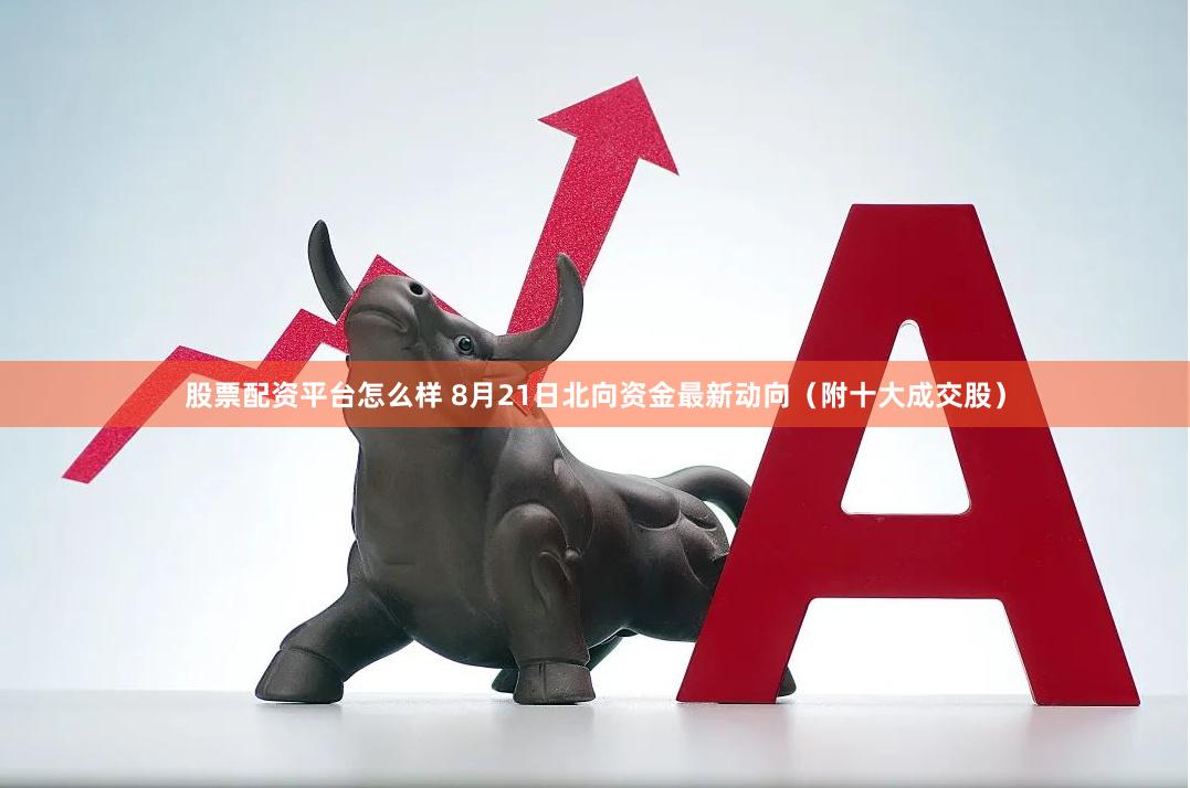 股票配资平台怎么样 8月21日北向资金最新动向（附十大成交股）