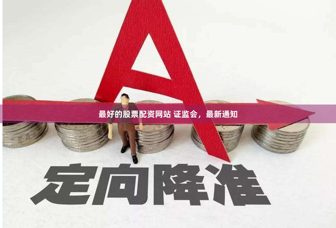 最好的股票配资网站 证监会，最新通知