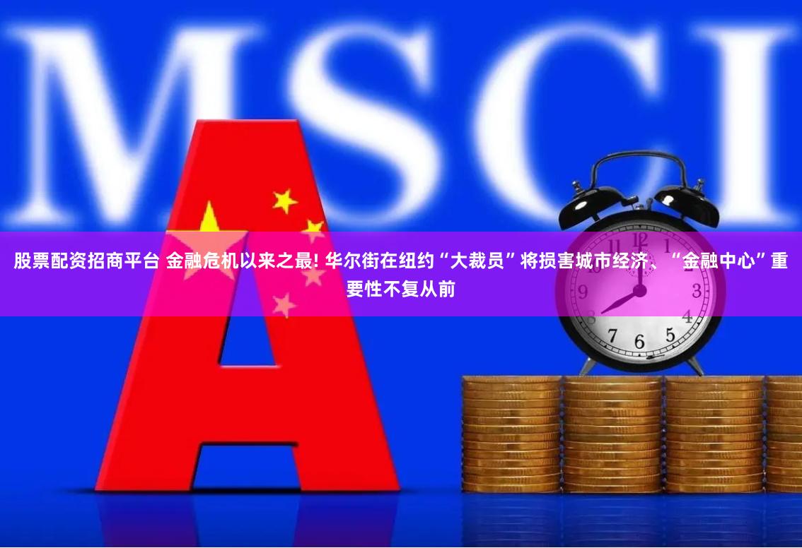 股票配资招商平台 金融危机以来之最! 华尔街在纽约“大裁员”将损害城市经济、“金融中心”重要性不复从前