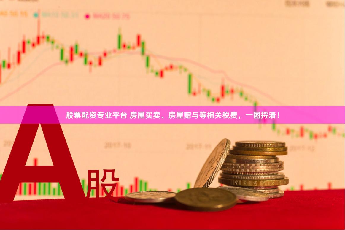 股票配资专业平台 房屋买卖、房屋赠与等相关税费，一图捋清！