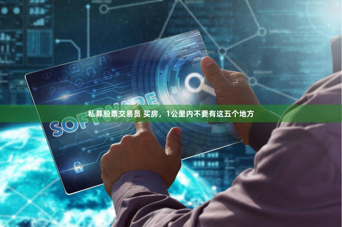私募股票交易员 买房，1公里内不要有这五个地方