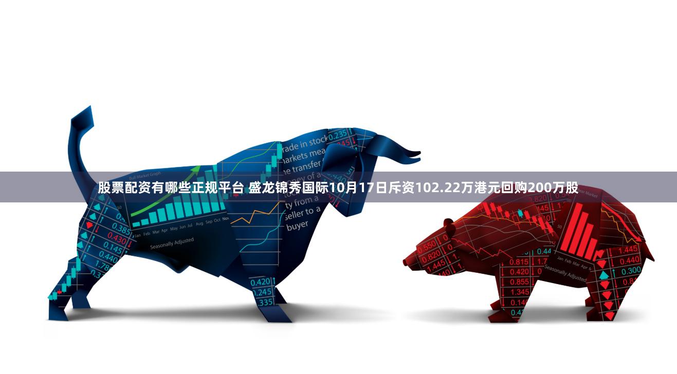 股票配资有哪些正规平台 盛龙锦秀国际10月17日斥资102.22万港元回购200万股