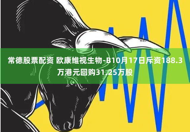 常德股票配资 欧康维视生物-B10月17日斥资188.3万港元回购31.25万股
