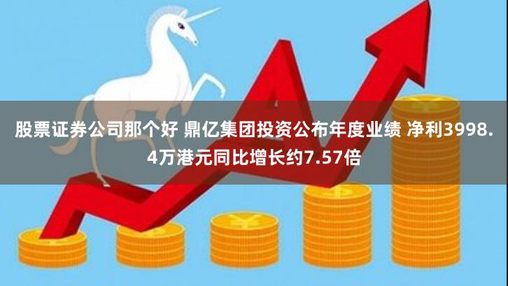 股票证券公司那个好 鼎亿集团投资公布年度业绩 净利3998.4万港元同比增长约7.57倍