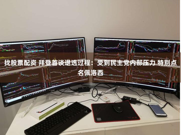 找股票配资 拜登首谈退选过程：受到民主党内部压力 特别点名佩洛西