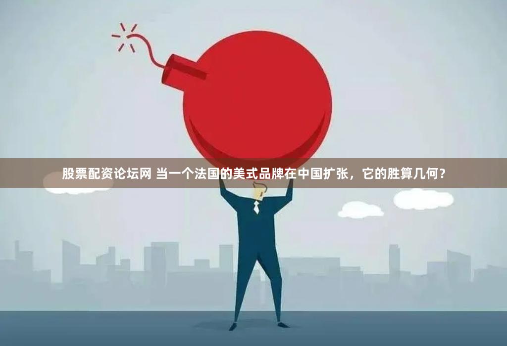 股票配资论坛网 当一个法国的美式品牌在中国扩张，它的胜算几何？