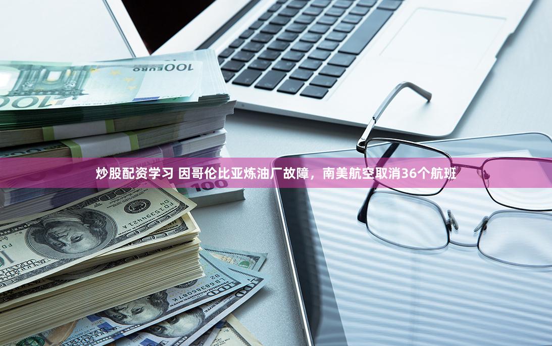 炒股配资学习 因哥伦比亚炼油厂故障，南美航空取消36个航班