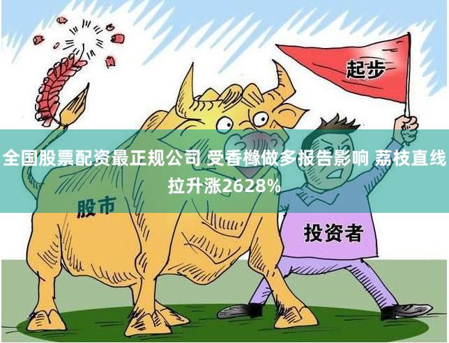 全国股票配资最正规公司 受香橼做多报告影响 荔枝直线拉升涨2628%