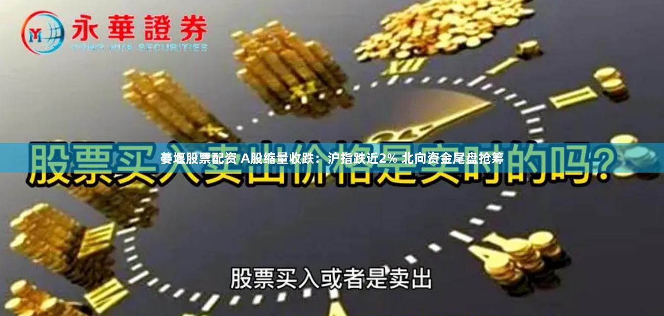 姜堰股票配资 A股缩量收跌：沪指跌近2% 北向资金尾盘抢筹