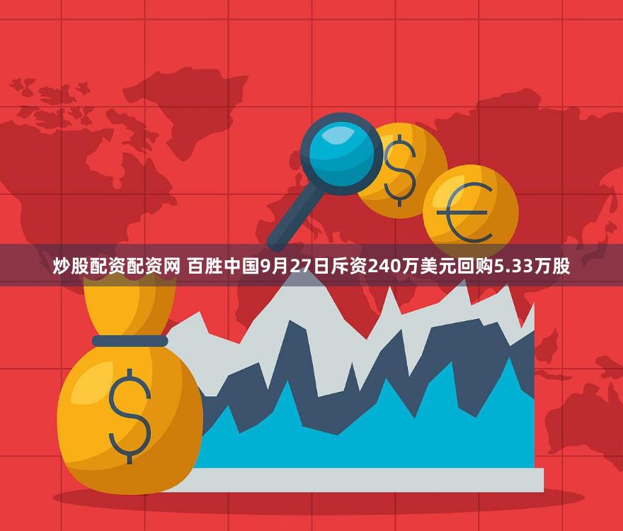 炒股配资配资网 百胜中国9月27日斥资240万美元回购5.33万股