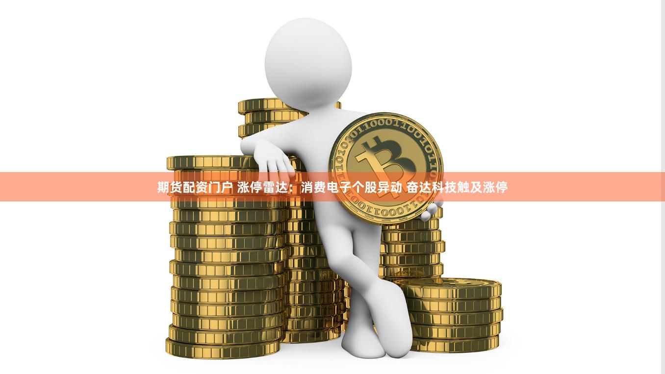 期货配资门户 涨停雷达：消费电子个股异动 奋达科技触及涨停