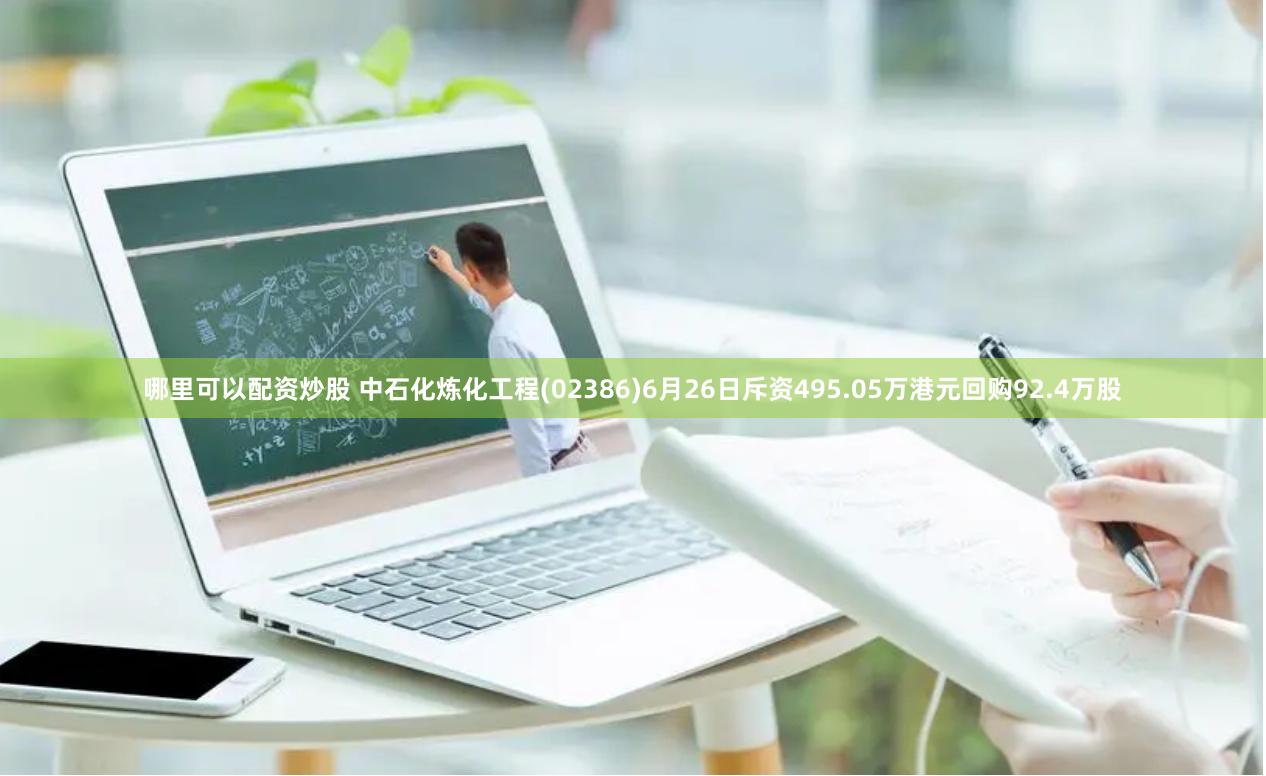 哪里可以配资炒股 中石化炼化工程(02386)6月26日斥资495.05万港元回购92.4万股