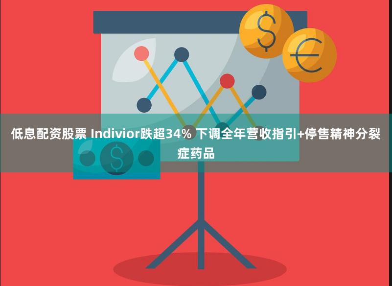 低息配资股票 Indivior跌超34% 下调全年营收指引+停售精神分裂症药品