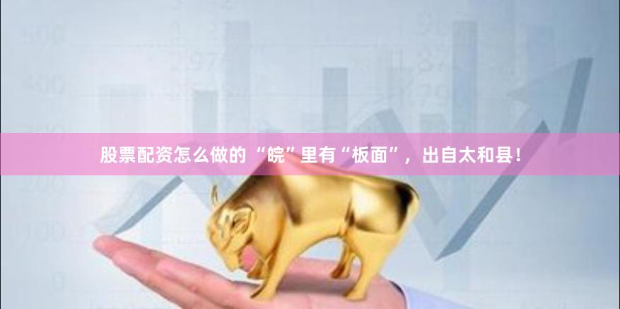 股票配资怎么做的 “皖”里有“板面”，出自太和县！