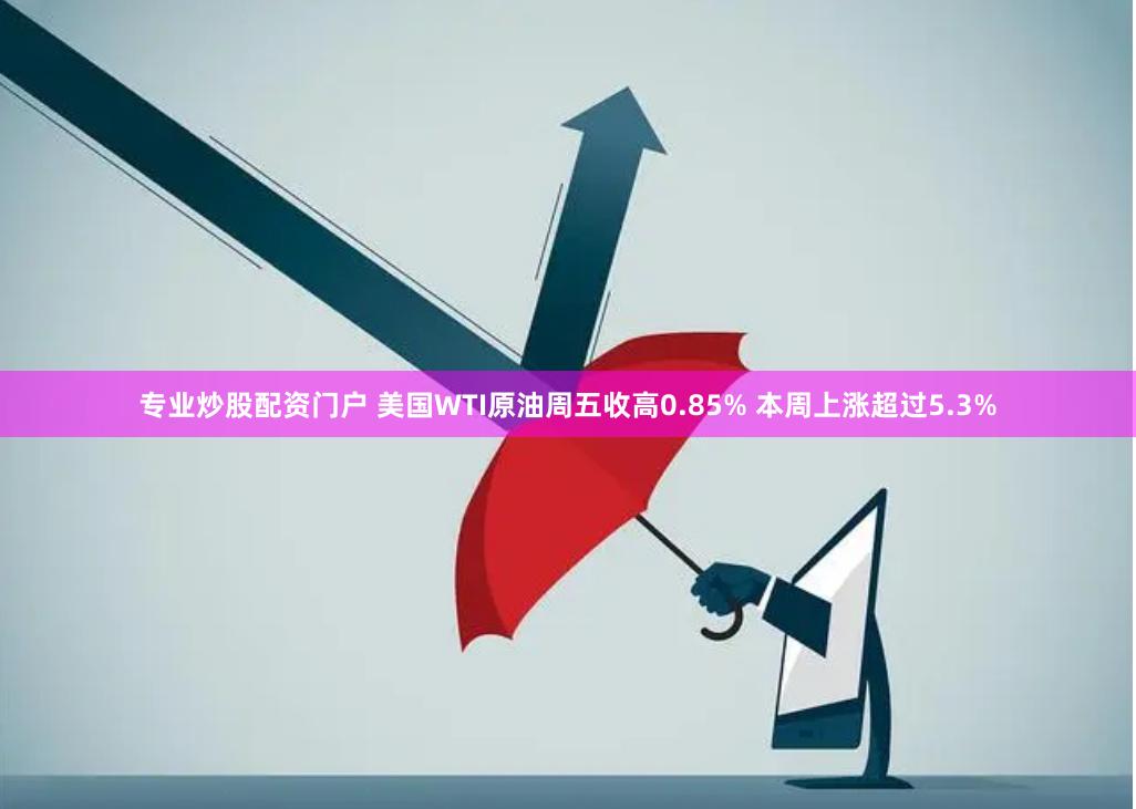 专业炒股配资门户 美国WTI原油周五收高0.85% 本周上涨超过5.3%