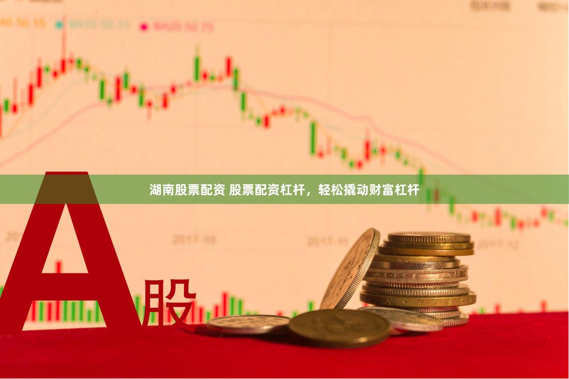 湖南股票配资 股票配资杠杆，轻松撬动财富杠杆
