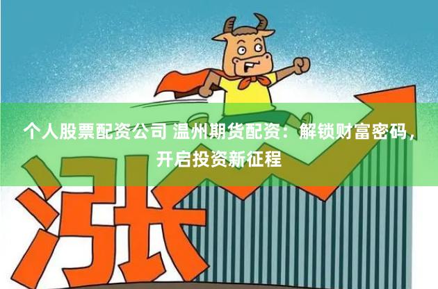 个人股票配资公司 温州期货配资：解锁财富密码，开启投资新征程