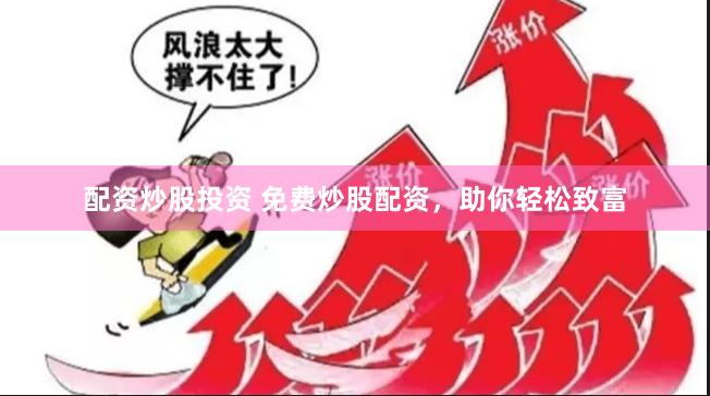 配资炒股投资 免费炒股配资，助你轻松致富