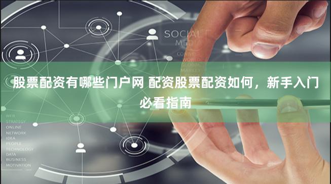 股票配资有哪些门户网 配资股票配资如何，新手入门必看指南