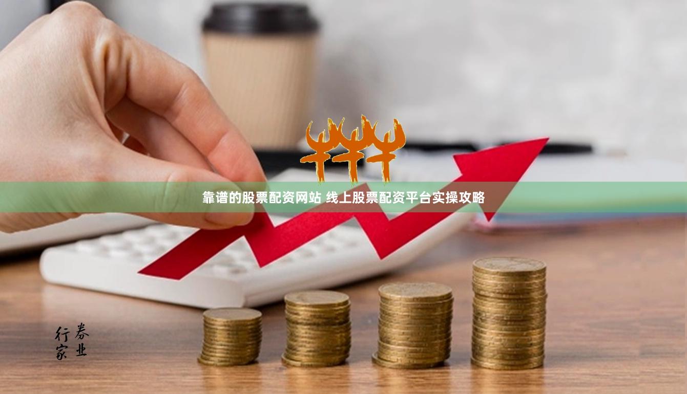 靠谱的股票配资网站 线上股票配资平台实操攻略