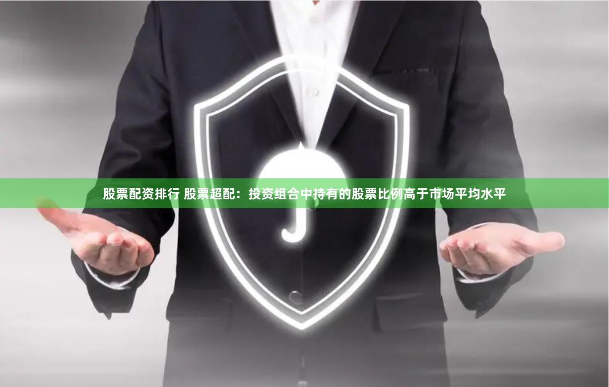 股票配资排行 股票超配：投资组合中持有的股票比例高于市场平均水平