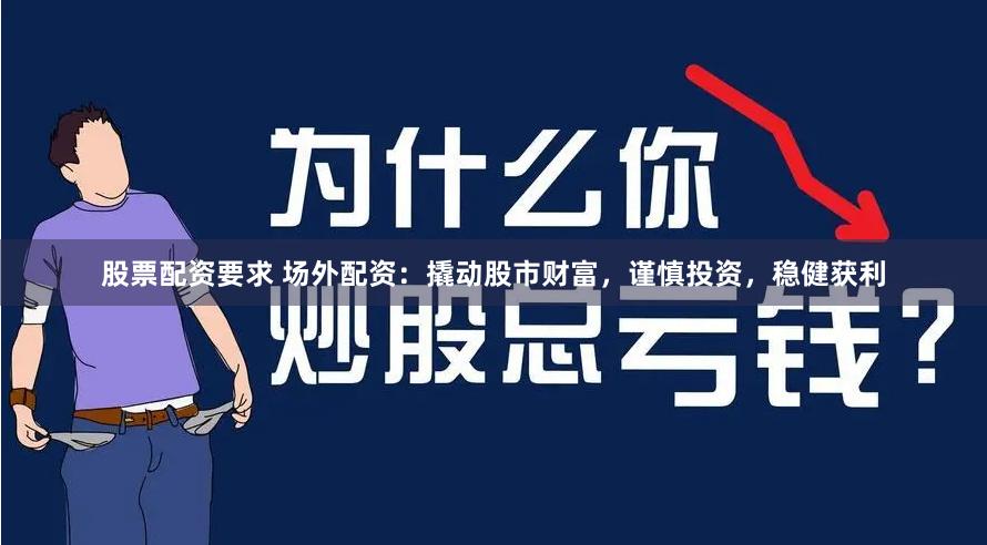 股票配资要求 场外配资：撬动股市财富，谨慎投资，稳健获利