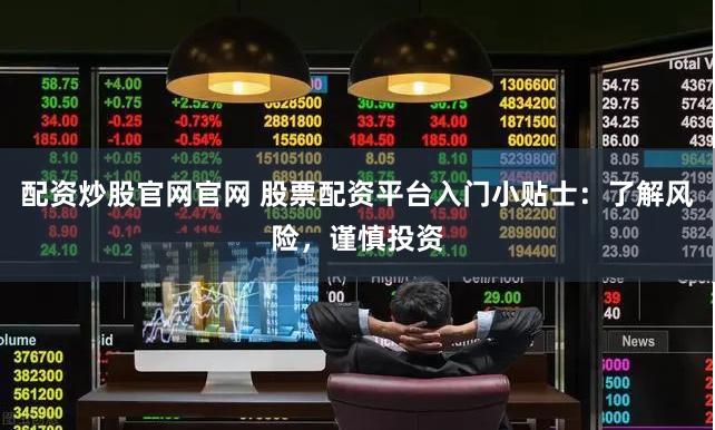 配资炒股官网官网 股票配资平台入门小贴士：了解风险，谨慎投资