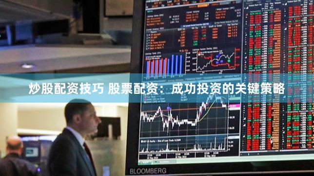 炒股配资技巧 股票配资：成功投资的关键策略